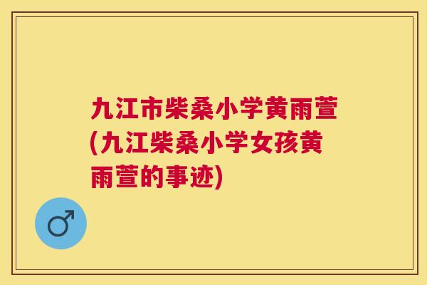 九江市柴桑小学黄雨萱(九江柴桑小学女孩黄雨萱的事迹) 九江市柴桑小学黄雨萱(九江柴桑小学女孩黄雨萱的事迹)