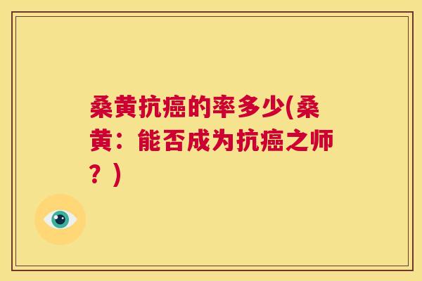 桑黄抗的率多少(桑黄:能否成为抗之师?) 桑黄抗的率多少(桑黄:能否成为抗之师?)