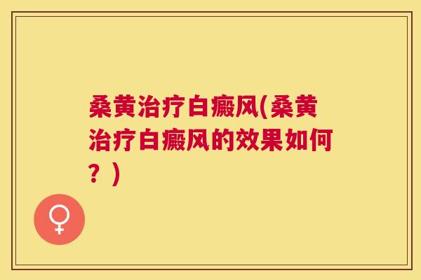 桑黄白癜风(桑黄白癜风的效果如何?) 桑黄白癜风(桑黄白癜风的效果如何?)