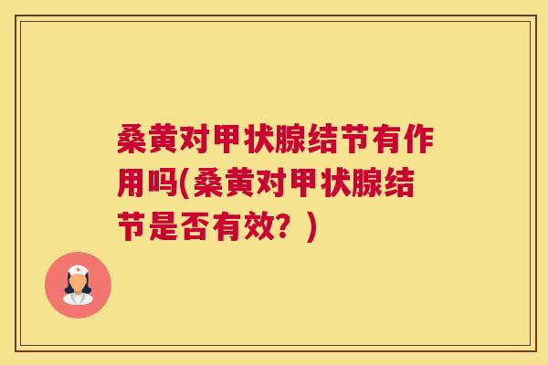 桑黄对结节有作用吗(桑黄对结节是否有效?) 桑黄对结节有作用吗(桑黄对结节是否有效?)