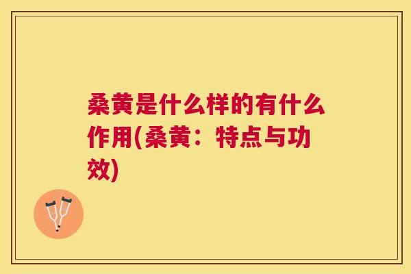 桑黄是什么样的有什么作用(桑黄:特点与功效) 桑黄是什么样的有什么作用(桑黄:特点与功效)