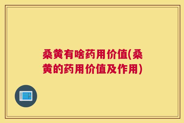 桑黄有啥药用价值(桑黄的药用价值及作用) 桑黄有啥药用价值(桑黄的药用价值及作用)