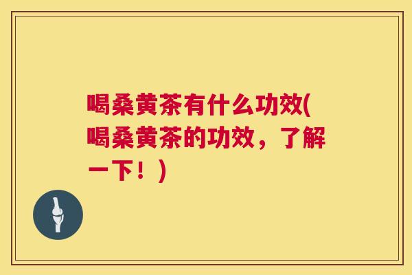 喝桑黄茶有什么功效(喝桑黄茶的功效,了解一下!) 喝桑黄茶有什么功效(喝桑黄茶的功效,了解一下!)
