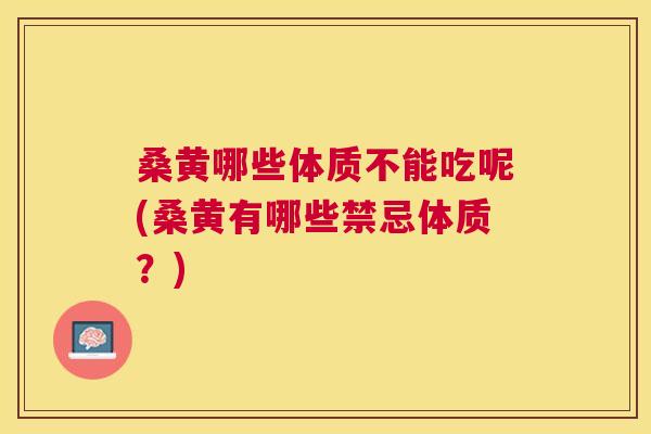 桑黄哪些体质不能吃呢(桑黄有哪些禁忌体质?) 桑黄哪些体质不能吃呢(桑黄有哪些禁忌体质?)