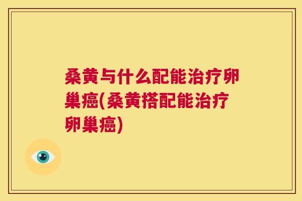 桑黄与什么配能卵巢(桑黄搭配能卵巢) 桑黄与什么配能卵巢(桑黄搭配能卵巢)