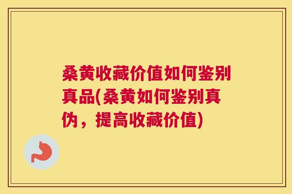 桑黄收藏价值如何鉴别真品(桑黄如何鉴别真伪,提高收藏价值) 桑黄收藏价值如何鉴别真品(桑黄如何鉴别真伪,提高收藏价值)