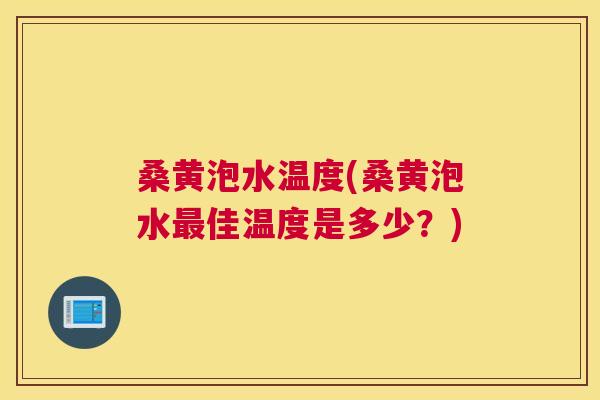桑黄泡水温度(桑黄泡水佳温度是多少?) 桑黄泡水温度(桑黄泡水佳温度是多少?)
