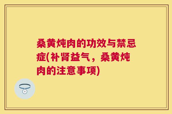 桑黄炖肉的功效与禁忌症(补益气,桑黄炖肉的注意事项) 桑黄炖肉的功效与禁忌症(补益气,桑黄炖肉的注意事项)