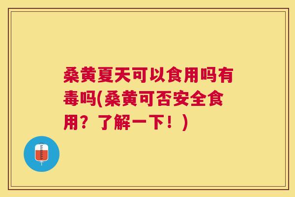 桑黄夏天可以食用吗有毒吗(桑黄可否安全食用?了解一下!) 桑黄夏天可以食用吗有毒吗(桑黄可否安全食用?了解一下!)