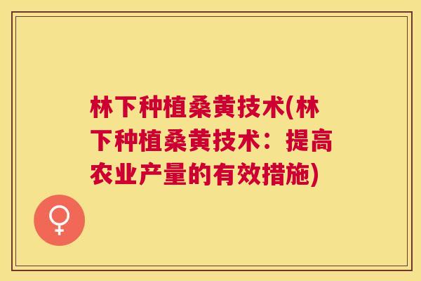 林下种植桑黄技术(林下种植桑黄技术:提高农业产量的有效措施) 林下种植桑黄技术(林下种植桑黄技术:提高农业产量的有效措施)