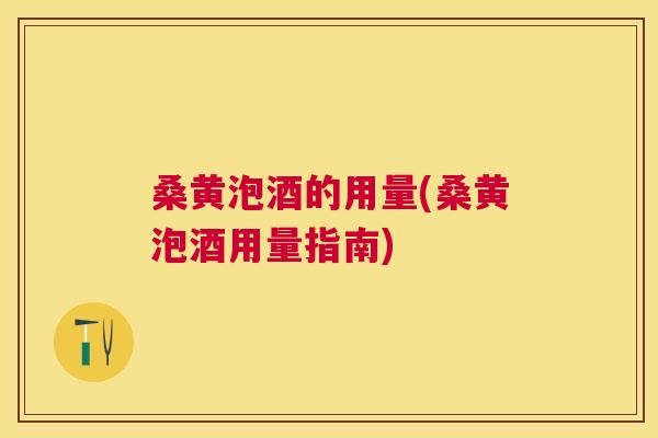 桑黄泡酒的用量(桑黄泡酒用量指南) 桑黄泡酒的用量(桑黄泡酒用量指南)