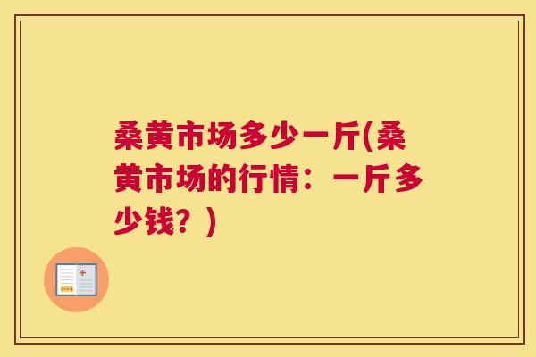 桑黄市场多少一斤(桑黄市场的行情:一斤多少钱?) 桑黄市场多少一斤(桑黄市场的行情:一斤多少钱?)