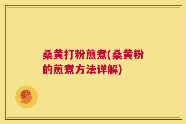 桑黄打粉煎煮(桑黄粉的煎煮方法详解) 桑黄打粉煎煮(桑黄粉的煎煮方法详解)