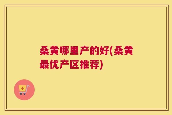 桑黄哪里产的好(桑黄优产区推荐) 桑黄哪里产的好(桑黄优产区推荐)