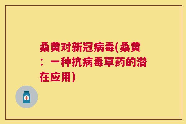 桑黄对新冠(桑黄:一种抗草药的潜在应用) 桑黄对新冠(桑黄:一种抗草药的潜在应用)