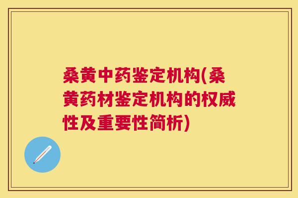 桑黄鉴定机构(桑黄药材鉴定机构的权威性及重要性简析) 桑黄鉴定机构(桑黄药材鉴定机构的权威性及重要性简析)