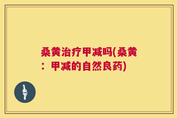 桑黄甲减吗(桑黄:甲减的自然良药) 桑黄甲减吗(桑黄:甲减的自然良药)