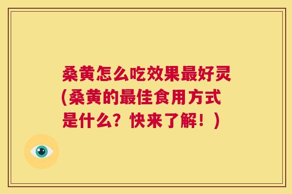 桑黄怎么吃效果好灵(桑黄的佳食用方式是什么?快来了解!) 桑黄怎么吃效果好灵(桑黄的佳食用方式是什么?快来了解!)