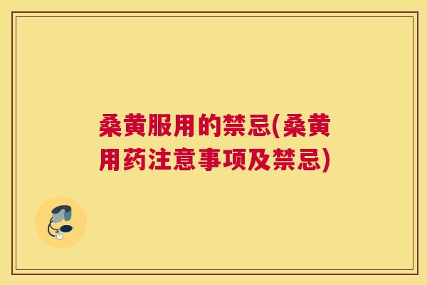 桑黄服用的禁忌(桑黄用药注意事项及禁忌) 桑黄服用的禁忌(桑黄用药注意事项及禁忌)