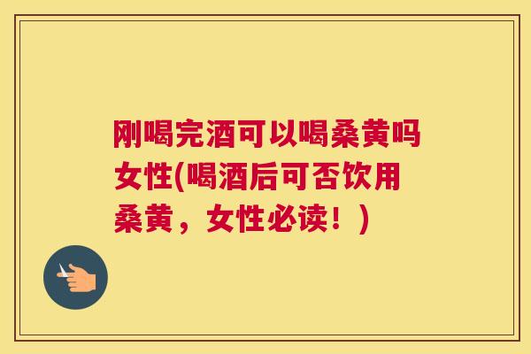 刚喝完酒可以喝桑黄吗女性(喝酒后可否饮用桑黄,女性必读!) 刚喝完酒可以喝桑黄吗女性(喝酒后可否饮用桑黄,女性必读!)