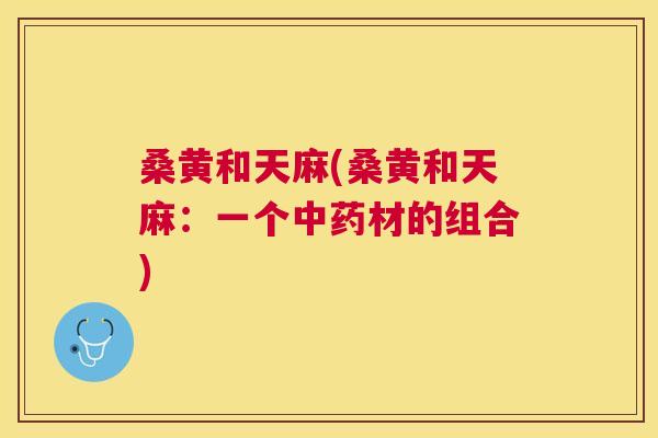桑黄和天麻(桑黄和天麻：一个材的组合)