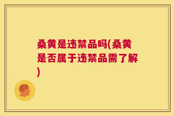桑黄是违禁品吗(桑黄是否属于违禁品需了解) 桑黄是违禁品吗(桑黄是否属于违禁品需了解)