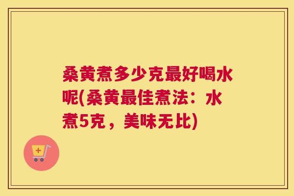 桑黄煮多少克好喝水呢(桑黄佳煮法:水煮5克,美味无比) 桑黄煮多少克好喝水呢(桑黄佳煮法:水煮5克,美味无比)