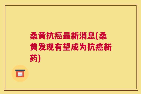 桑黄抗新消息(桑黄发现有望成为抗新药) 桑黄抗新消息(桑黄发现有望成为抗新药)