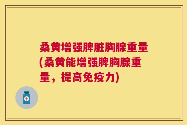 桑黄增强脾脏胸腺重量(桑黄能增强脾胸腺重量,提高力) 桑黄增强脾脏胸腺重量(桑黄能增强脾胸腺重量,提高力)