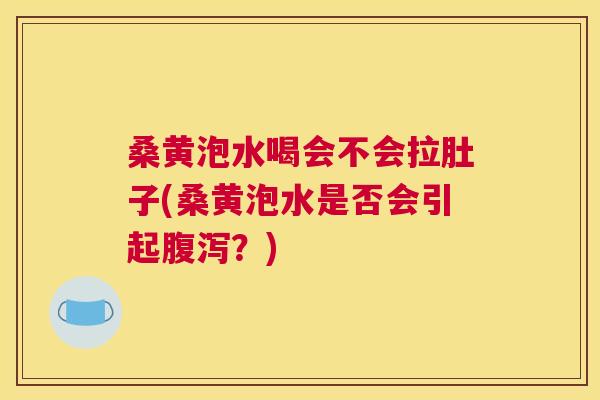 桑黄泡水喝会不会拉肚子(桑黄泡水是否会引起?) 桑黄泡水喝会不会拉肚子(桑黄泡水是否会引起?)