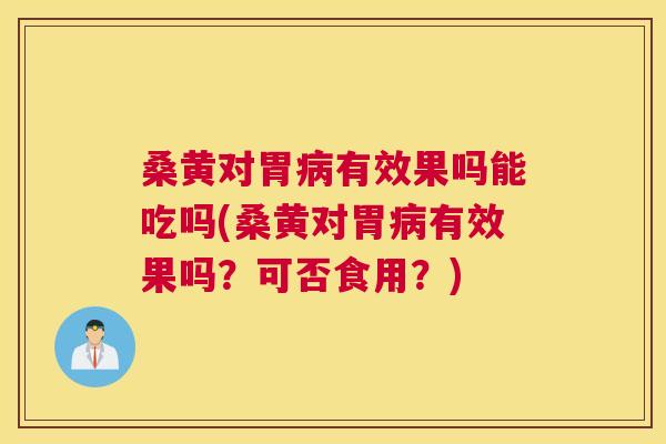 桑黄对胃有效果吗能吃吗(桑黄对胃有效果吗?可否食用?) 桑黄对胃有效果吗能吃吗(桑黄对胃有效果吗?可否食用?)