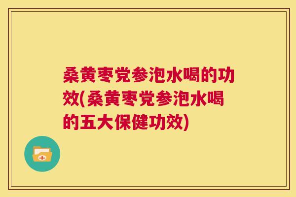 桑黄枣党参泡水喝的功效(桑黄枣党参泡水喝的五大保健功效) 桑黄枣党参泡水喝的功效(桑黄枣党参泡水喝的五大保健功效)