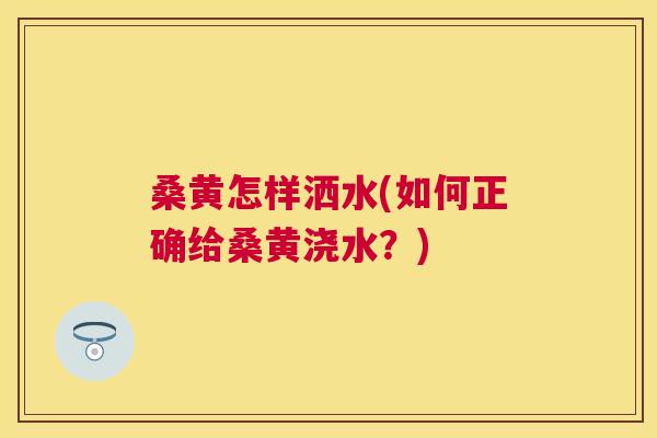 桑黄怎样洒水(如何正确给桑黄浇水?) 桑黄怎样洒水(如何正确给桑黄浇水?)