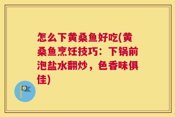 怎么下黄桑鱼好吃(黄桑鱼烹饪技巧:下锅前泡盐水翻炒,色香味俱佳) 怎么下黄桑鱼好吃(黄桑鱼烹饪技巧:下锅前泡盐水翻炒,色香味俱佳)