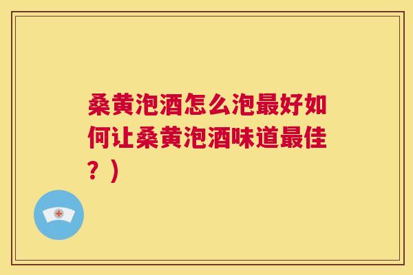 桑黄泡酒怎么泡好如何让桑黄泡酒味道佳?) 桑黄泡酒怎么泡好如何让桑黄泡酒味道佳?)