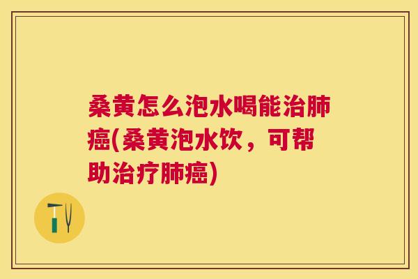 桑黄怎么泡水喝能(桑黄泡水饮,可帮助) 桑黄怎么泡水喝能(桑黄泡水饮,可帮助)