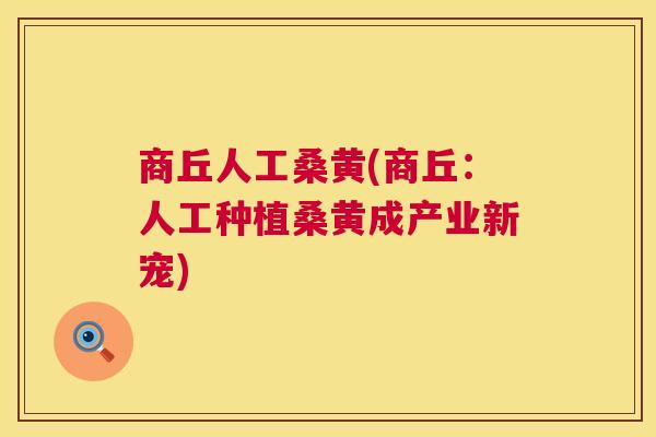 商丘人工桑黄(商丘:人工种植桑黄成产业新宠) 商丘人工桑黄(商丘:人工种植桑黄成产业新宠)
