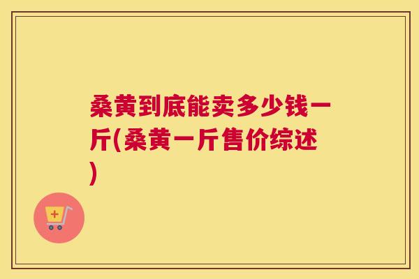 桑黄到底能卖多少钱一斤(桑黄一斤售价综述) 桑黄到底能卖多少钱一斤(桑黄一斤售价综述)