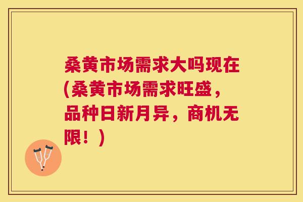 桑黄市场需求大吗现在(桑黄市场需求旺盛,品种日新月异,商机无限!) 桑黄市场需求大吗现在(桑黄市场需求旺盛,品种日新月异,商机无限!)