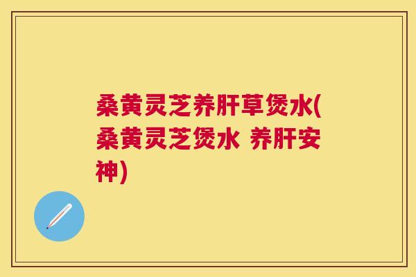 桑黄灵芝养草煲水(桑黄灵芝煲水 养安神) 桑黄灵芝养草煲水(桑黄灵芝煲水 养安神)