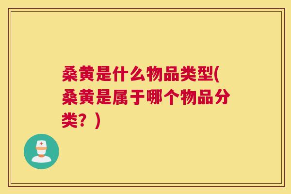 桑黄是什么物品类型(桑黄是属于哪个物品分类?) 桑黄是什么物品类型(桑黄是属于哪个物品分类?)