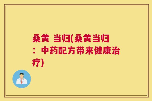 桑黄 当归(桑黄当归:配方带来健康) 桑黄 当归(桑黄当归:配方带来健康)