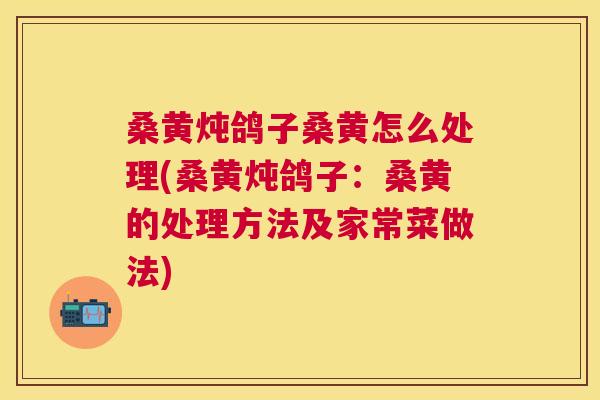 桑黄炖鸽子桑黄怎么处理(桑黄炖鸽子:桑黄的处理方法及家常菜做法) 桑黄炖鸽子桑黄怎么处理(桑黄炖鸽子:桑黄的处理方法及家常菜做法)