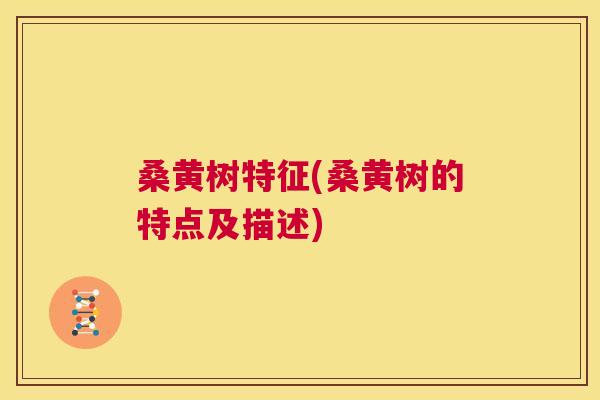 桑黄树特征(桑黄树的特点及描述) 桑黄树特征(桑黄树的特点及描述)