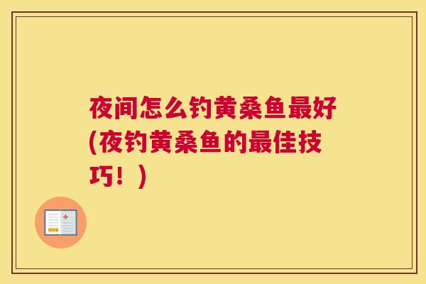 夜间怎么钓黄桑鱼好(夜钓黄桑鱼的佳技巧!) 夜间怎么钓黄桑鱼好(夜钓黄桑鱼的佳技巧!)
