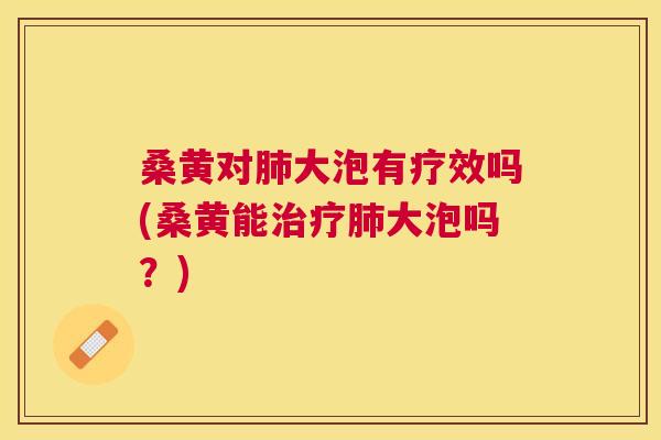 桑黄对大泡有疗效吗(桑黄能大泡吗?) 桑黄对大泡有疗效吗(桑黄能大泡吗?)