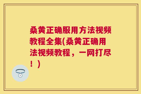 桑黄正确服用方法视频教程全集(桑黄正确用法视频教程,一网打尽!) 桑黄正确服用方法视频教程全集(桑黄正确用法视频教程,一网打尽!)