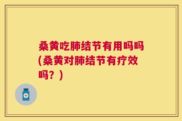 桑黄吃结节有用吗吗(桑黄对结节有疗效吗?) 桑黄吃结节有用吗吗(桑黄对结节有疗效吗?)