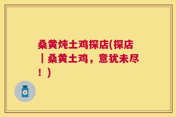 桑黄炖土鸡探店(探店｜桑黄土鸡，意犹未尽！)