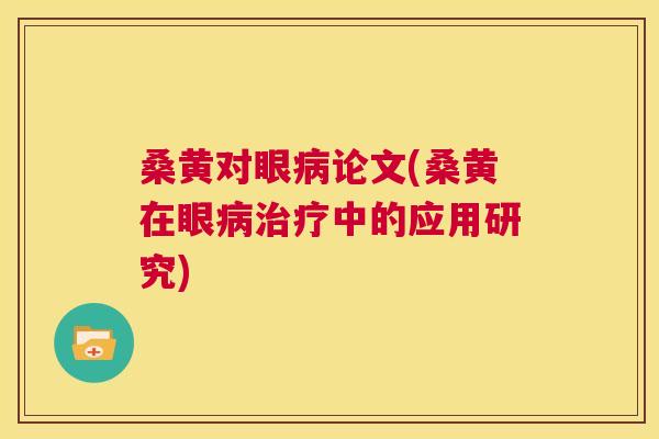 桑黄对眼论文(桑黄在眼中的应用研究) 桑黄对眼论文(桑黄在眼中的应用研究)